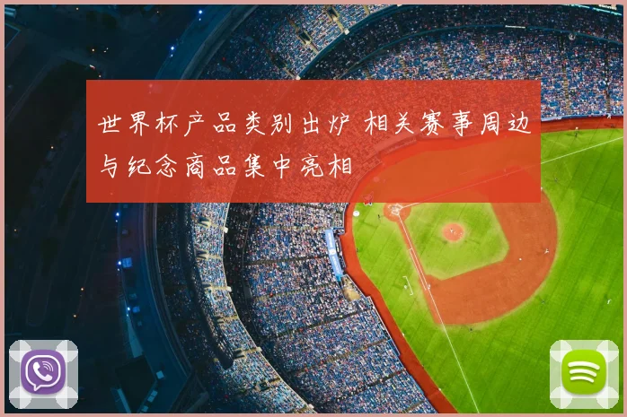 世界杯产品类别出炉 相关赛事周边与纪念商品集中亮相