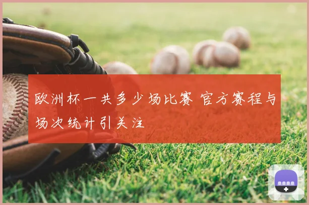 欧洲杯一共多少场比赛 官方赛程与场次统计引关注