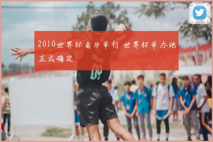 2010世界杯南非举行 世界杯举办地正式确定