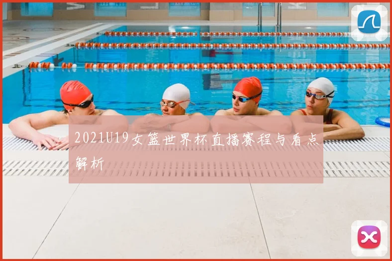 2021U19女篮世界杯直播赛程与看点解析