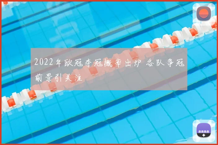 2022年欧冠夺冠概率出炉 各队争冠前景引关注