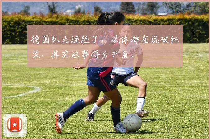 德国队九连胜了,媒体都在说破纪录,其实这事得分开看。