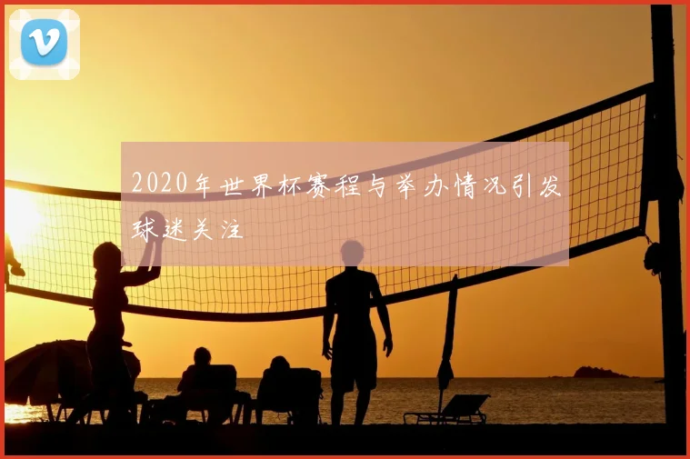 2020年世界杯赛程与举办情况引发球迷关注