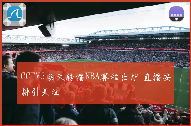 CCTV5明天转播NBA赛程出炉 直播安排引关注