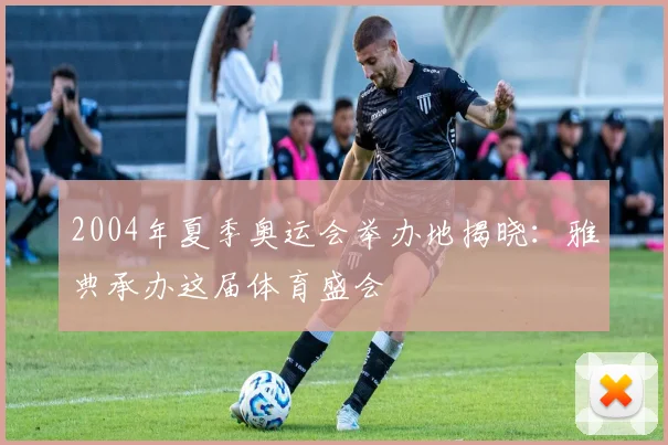 2004年夏季奥运会举办地揭晓：雅典承办这届体育盛会