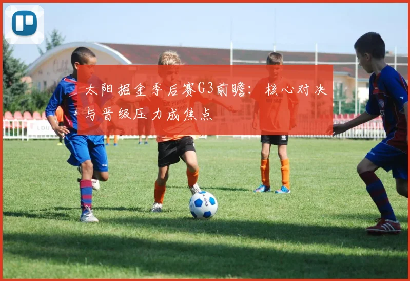 太阳掘金季后赛G3前瞻：核心对决与晋级压力成焦点