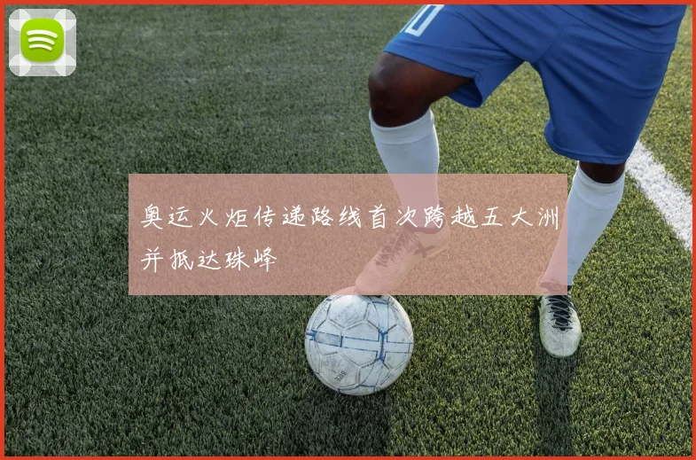 奥运火炬传递路线首次跨越五大洲并抵达珠峰